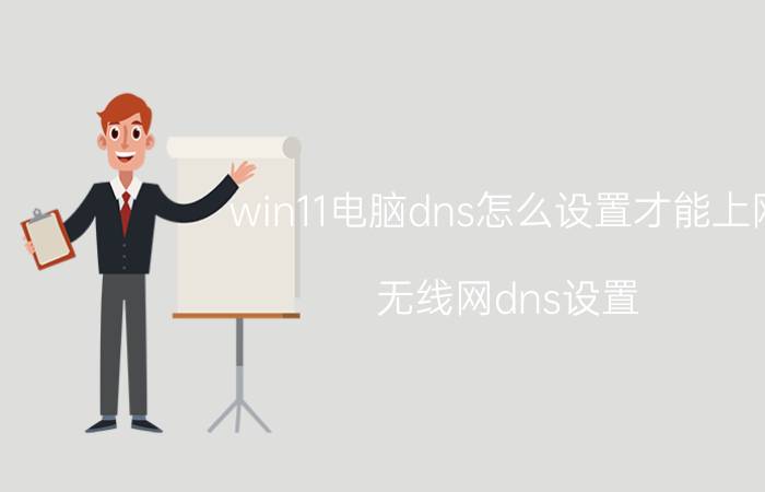 win11电脑dns怎么设置才能上网 无线网dns设置？